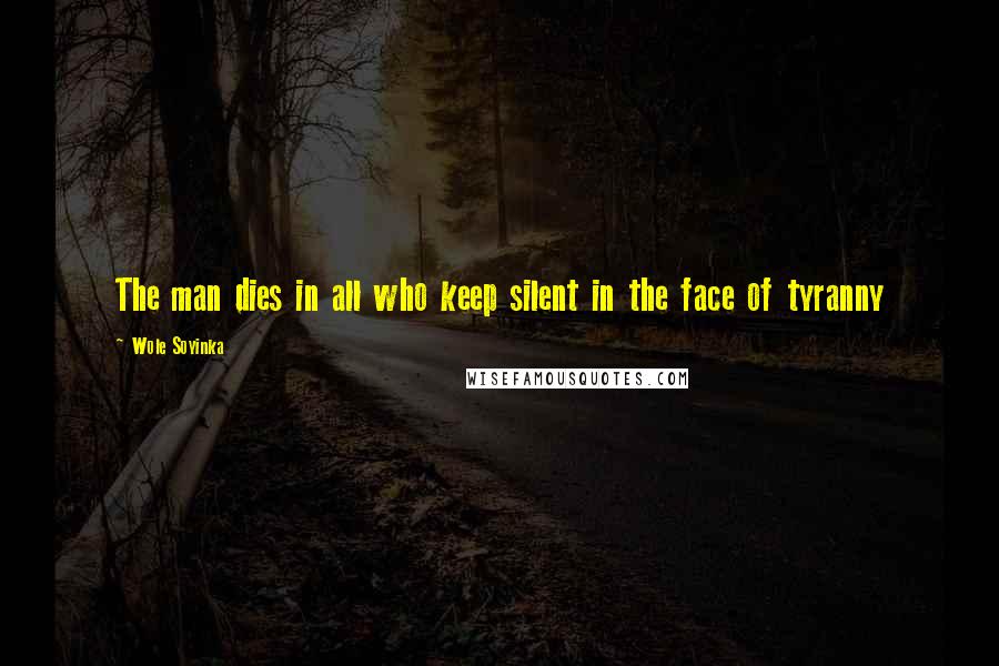 Wole Soyinka Quotes: The man dies in all who keep silent in the face of tyranny