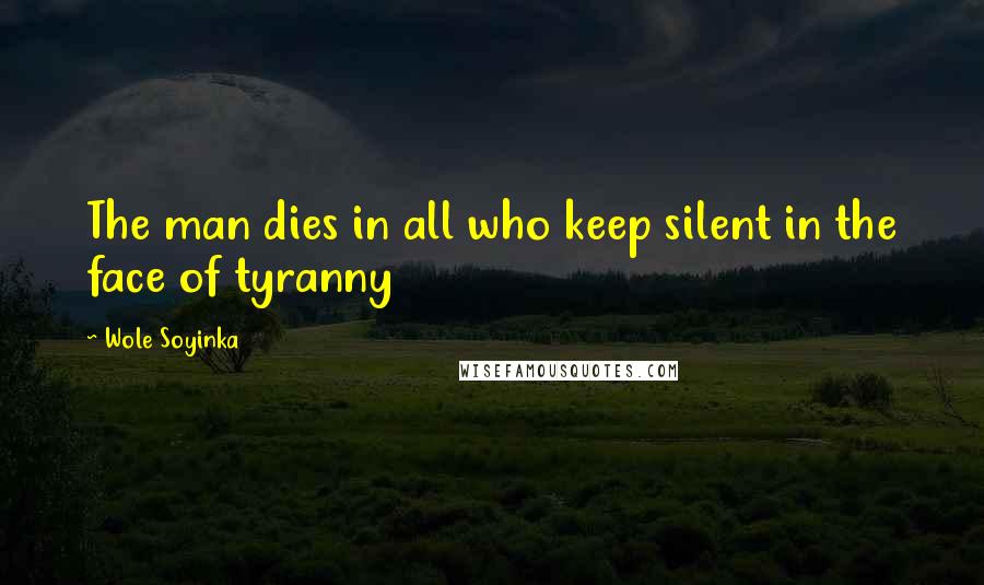 Wole Soyinka Quotes: The man dies in all who keep silent in the face of tyranny