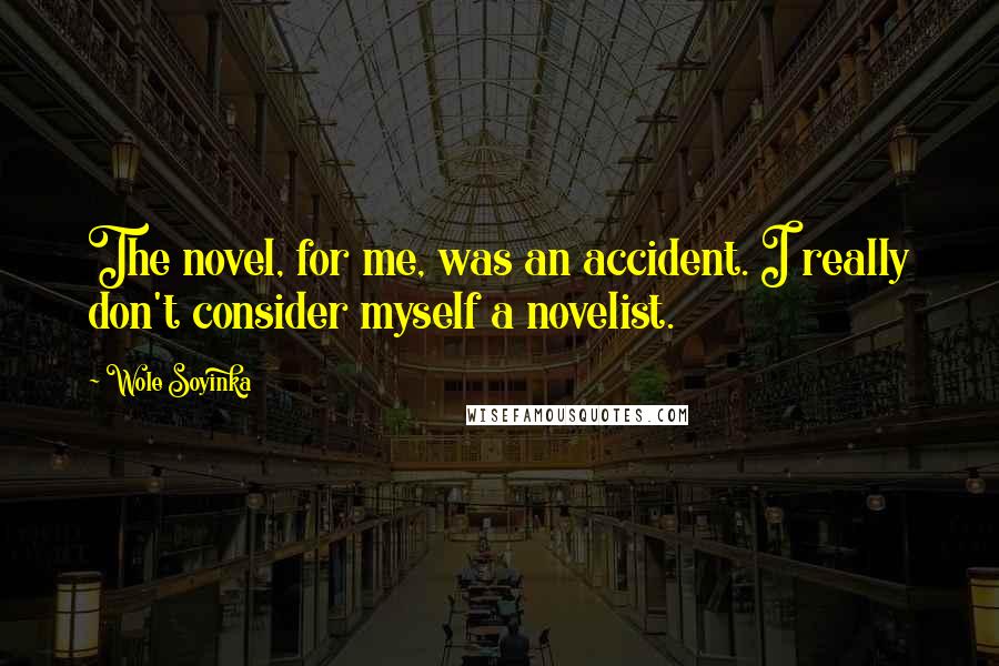 Wole Soyinka Quotes: The novel, for me, was an accident. I really don't consider myself a novelist.