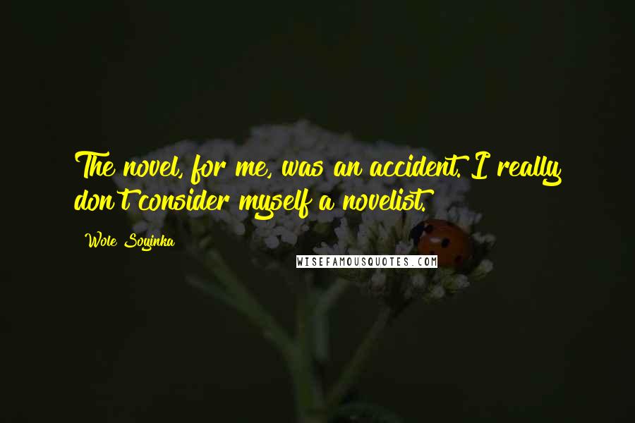 Wole Soyinka Quotes: The novel, for me, was an accident. I really don't consider myself a novelist.