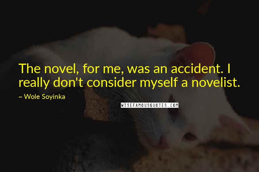 Wole Soyinka Quotes: The novel, for me, was an accident. I really don't consider myself a novelist.