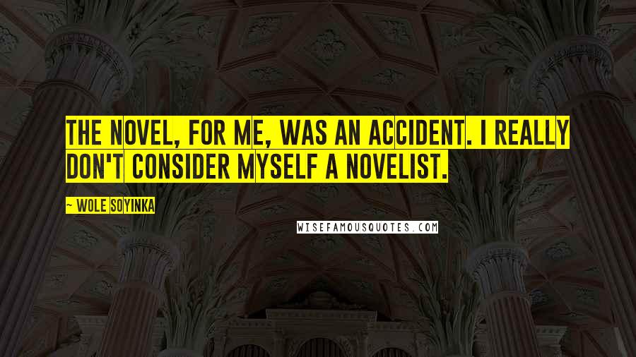 Wole Soyinka Quotes: The novel, for me, was an accident. I really don't consider myself a novelist.