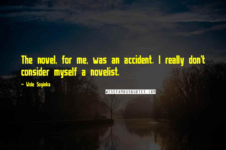 Wole Soyinka Quotes: The novel, for me, was an accident. I really don't consider myself a novelist.