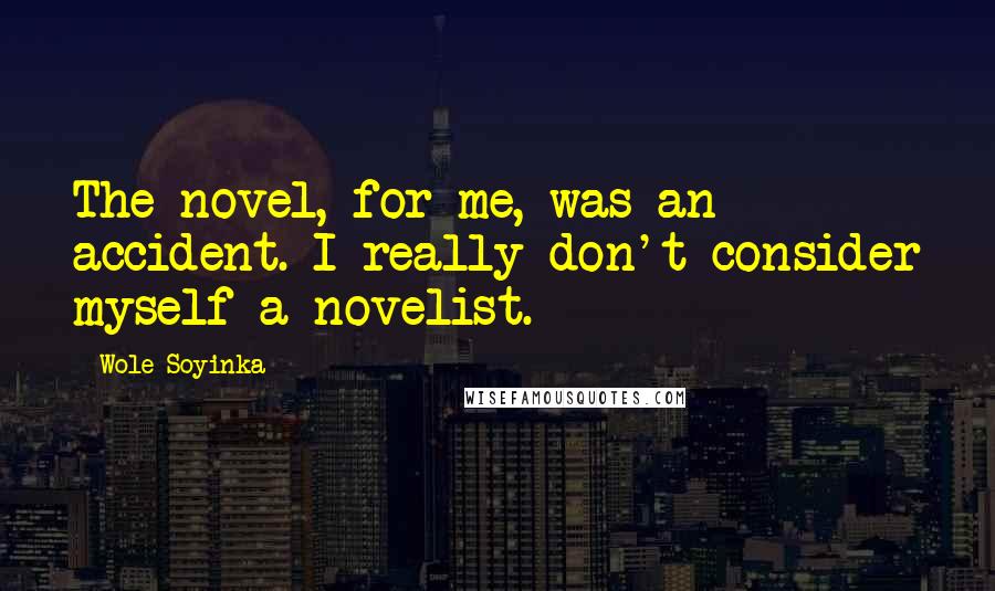 Wole Soyinka Quotes: The novel, for me, was an accident. I really don't consider myself a novelist.