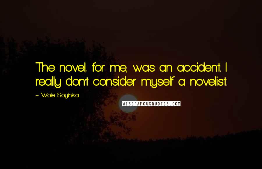 Wole Soyinka Quotes: The novel, for me, was an accident. I really don't consider myself a novelist.