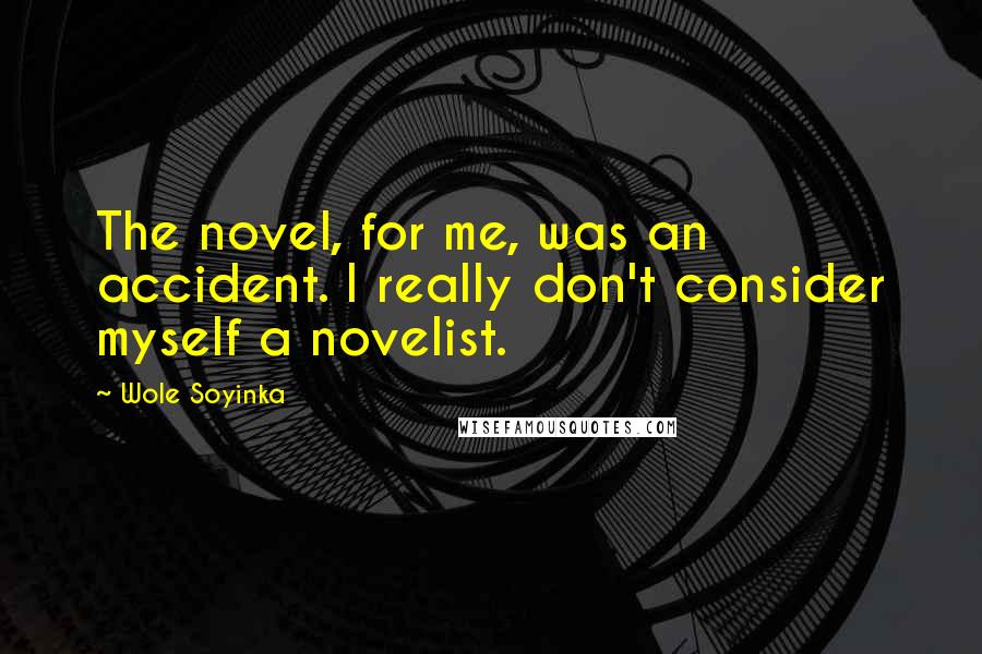 Wole Soyinka Quotes: The novel, for me, was an accident. I really don't consider myself a novelist.