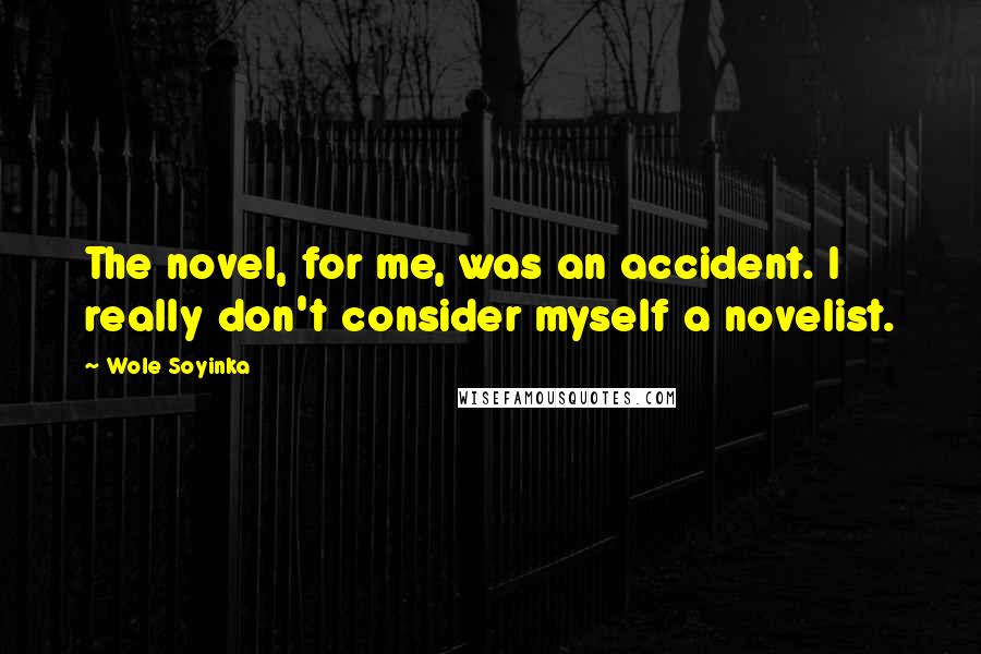 Wole Soyinka Quotes: The novel, for me, was an accident. I really don't consider myself a novelist.