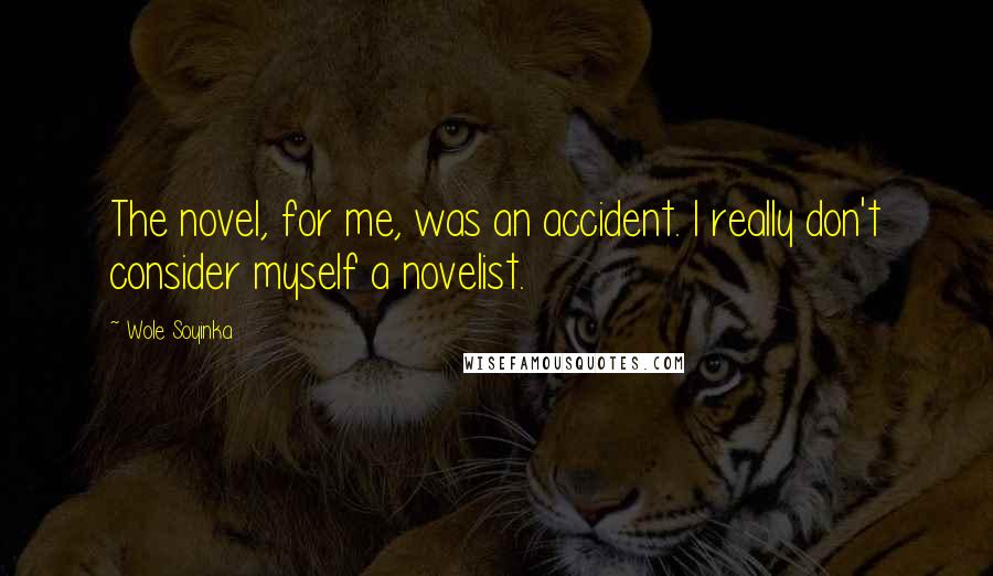Wole Soyinka Quotes: The novel, for me, was an accident. I really don't consider myself a novelist.