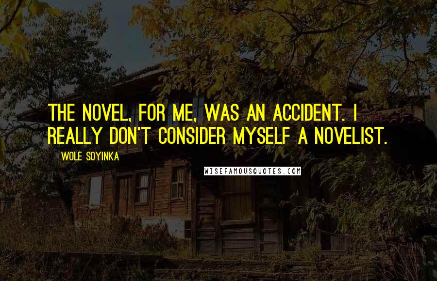 Wole Soyinka Quotes: The novel, for me, was an accident. I really don't consider myself a novelist.