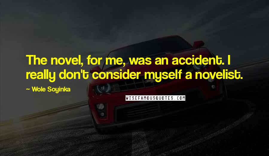 Wole Soyinka Quotes: The novel, for me, was an accident. I really don't consider myself a novelist.