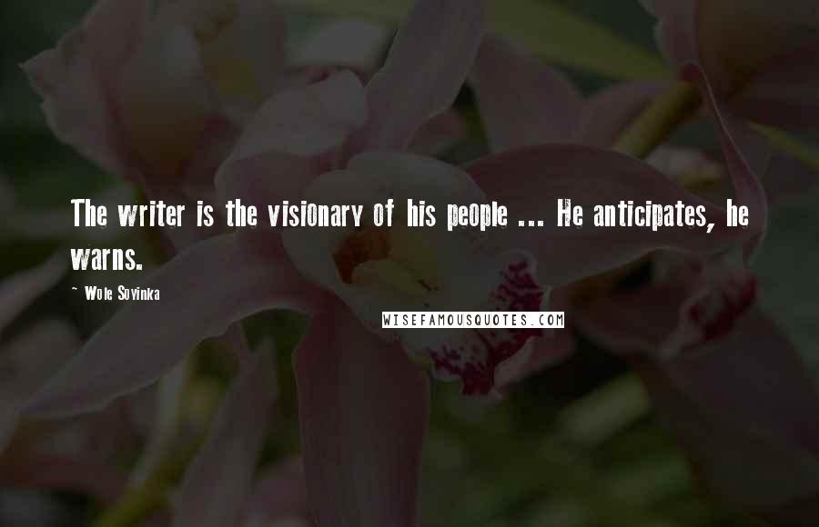 Wole Soyinka Quotes: The writer is the visionary of his people ... He anticipates, he warns.