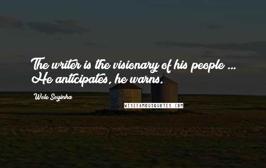 Wole Soyinka Quotes: The writer is the visionary of his people ... He anticipates, he warns.