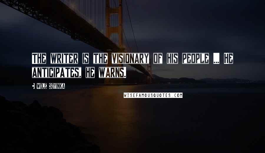 Wole Soyinka Quotes: The writer is the visionary of his people ... He anticipates, he warns.