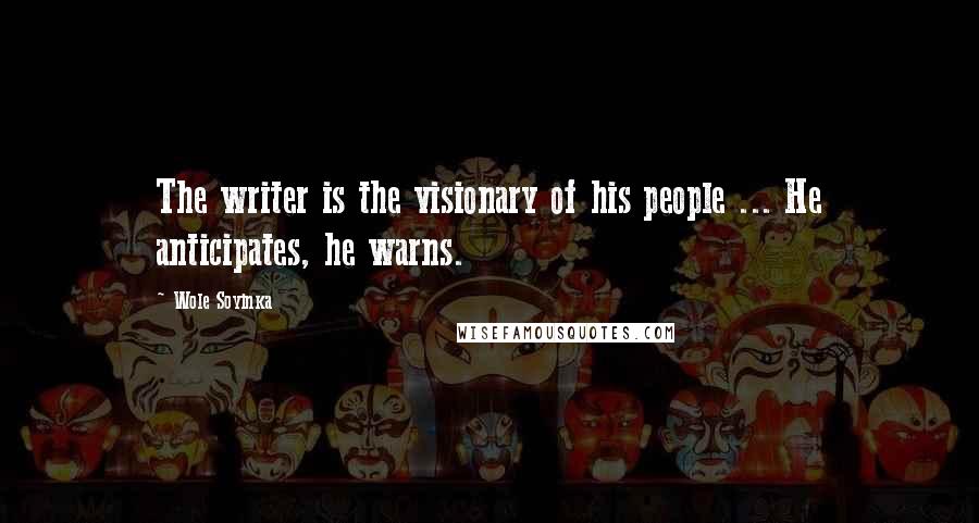 Wole Soyinka Quotes: The writer is the visionary of his people ... He anticipates, he warns.