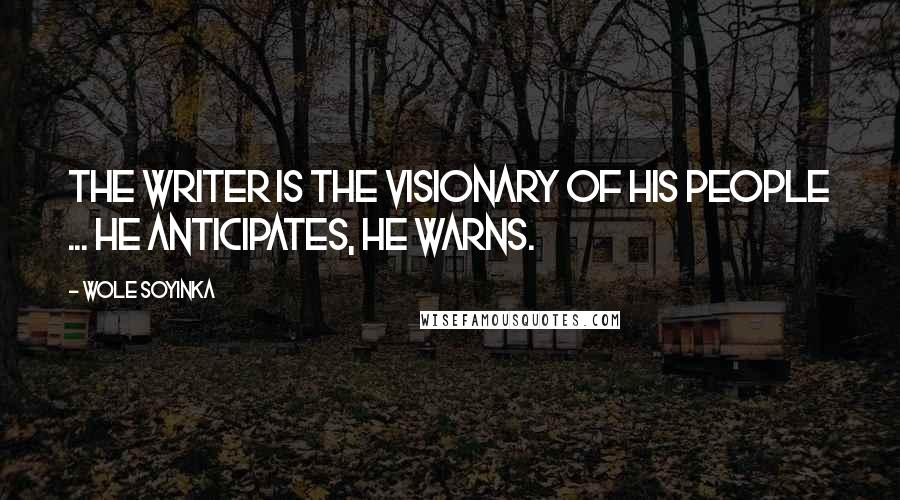 Wole Soyinka Quotes: The writer is the visionary of his people ... He anticipates, he warns.