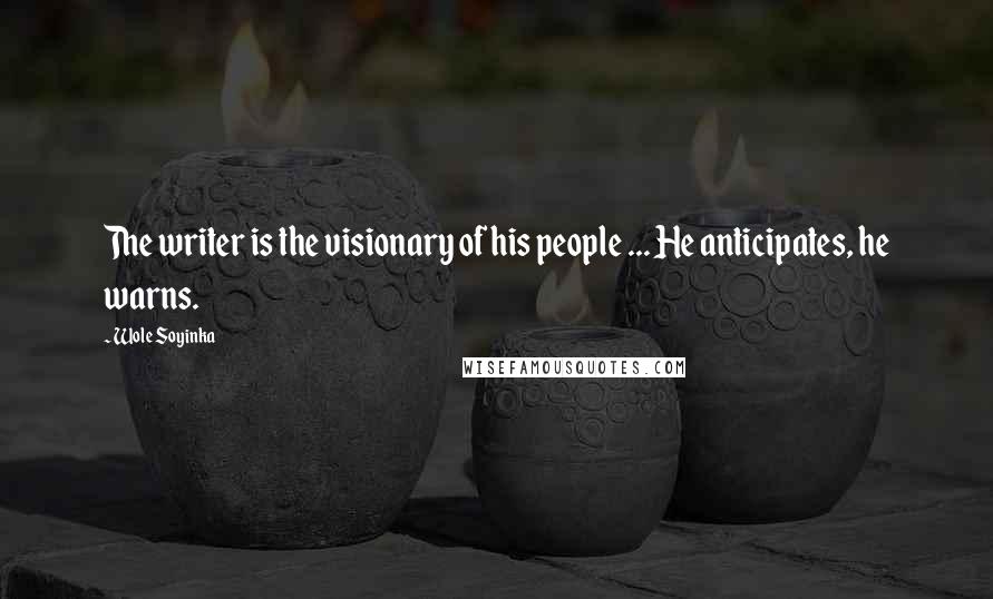 Wole Soyinka Quotes: The writer is the visionary of his people ... He anticipates, he warns.