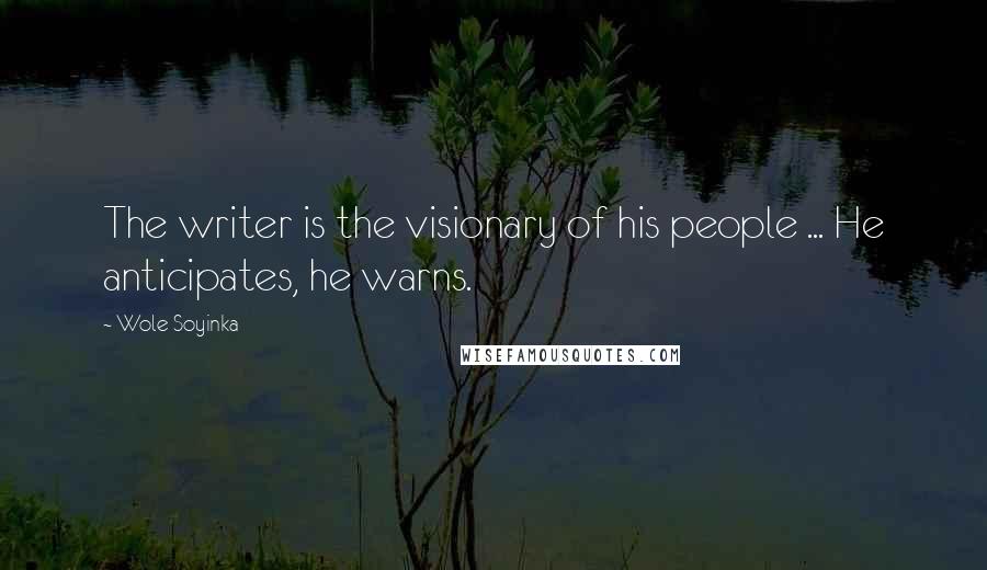 Wole Soyinka Quotes: The writer is the visionary of his people ... He anticipates, he warns.