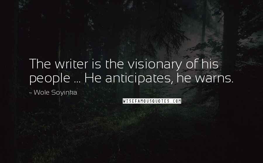 Wole Soyinka Quotes: The writer is the visionary of his people ... He anticipates, he warns.