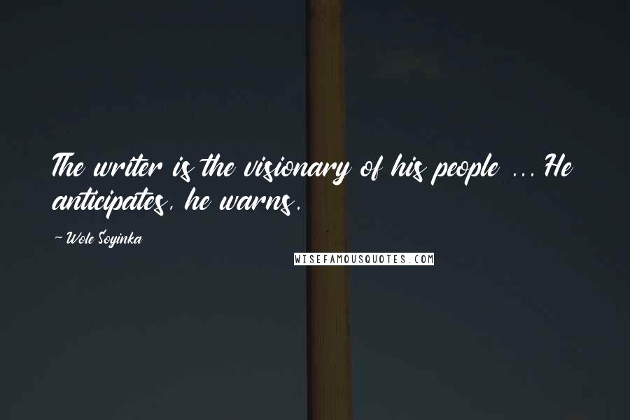 Wole Soyinka Quotes: The writer is the visionary of his people ... He anticipates, he warns.