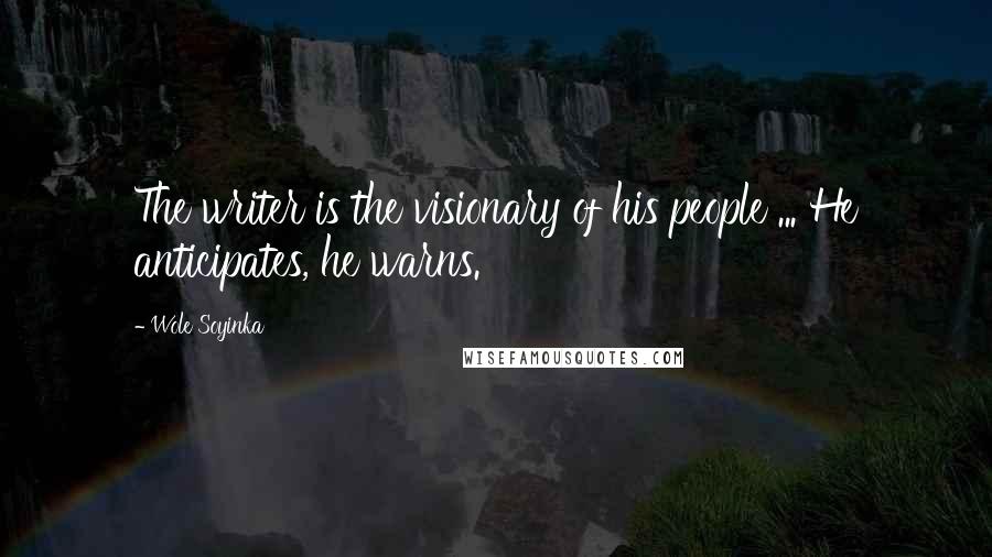 Wole Soyinka Quotes: The writer is the visionary of his people ... He anticipates, he warns.