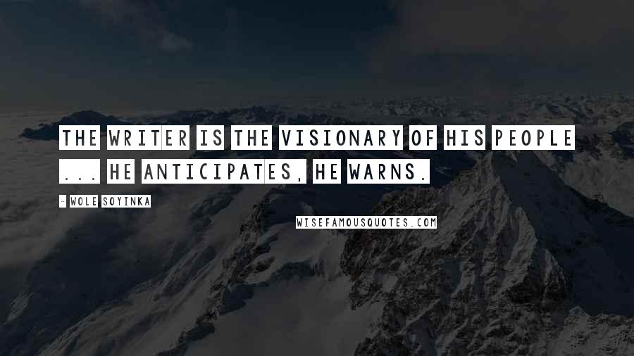 Wole Soyinka Quotes: The writer is the visionary of his people ... He anticipates, he warns.