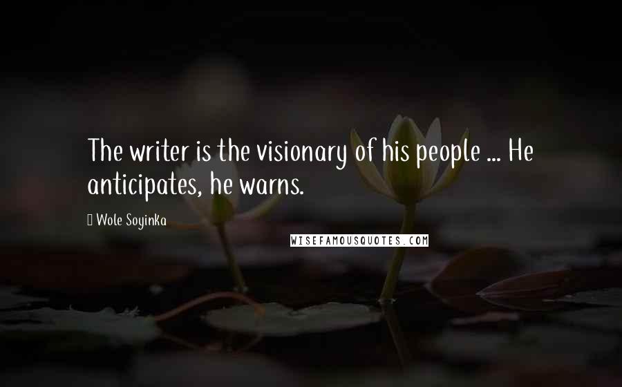 Wole Soyinka Quotes: The writer is the visionary of his people ... He anticipates, he warns.