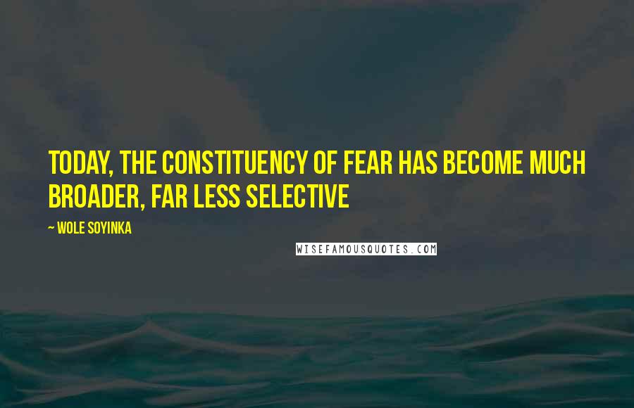 Wole Soyinka Quotes: Today, the constituency of fear has become much broader, far less selective