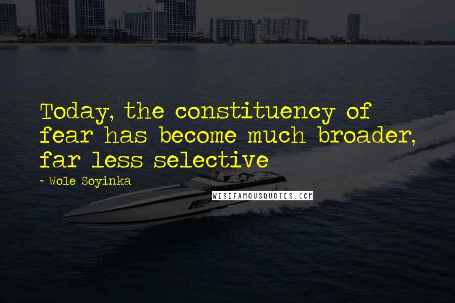 Wole Soyinka Quotes: Today, the constituency of fear has become much broader, far less selective