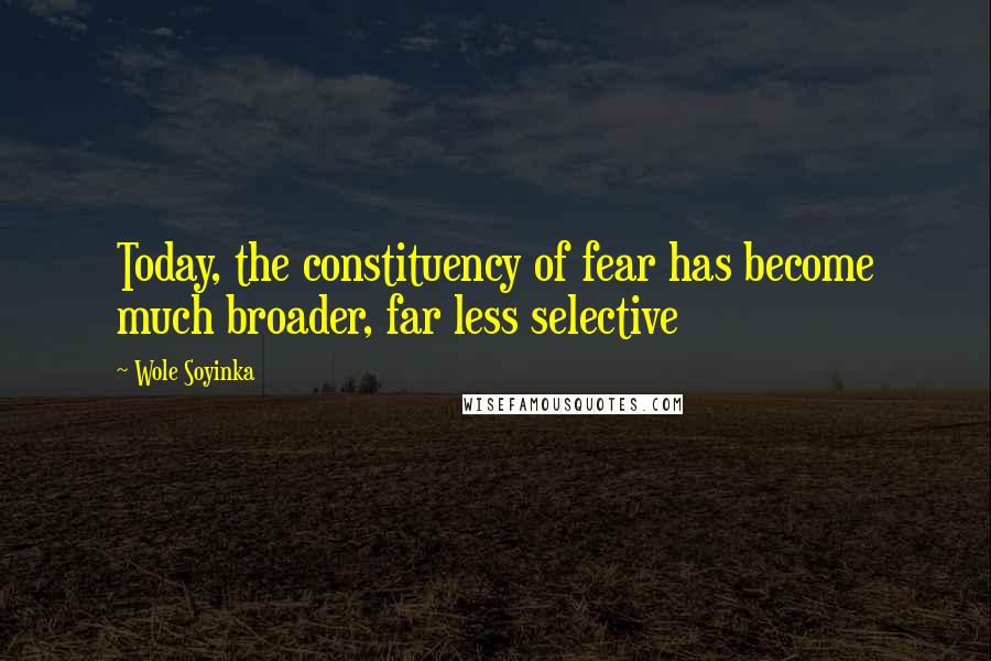 Wole Soyinka Quotes: Today, the constituency of fear has become much broader, far less selective