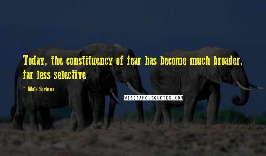 Wole Soyinka Quotes: Today, the constituency of fear has become much broader, far less selective