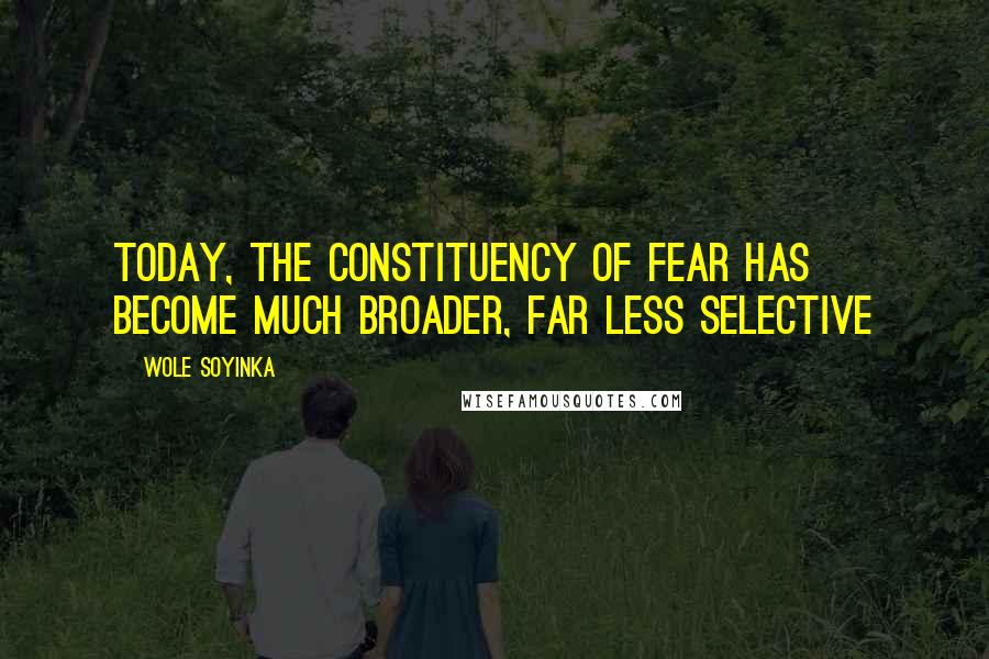 Wole Soyinka Quotes: Today, the constituency of fear has become much broader, far less selective
