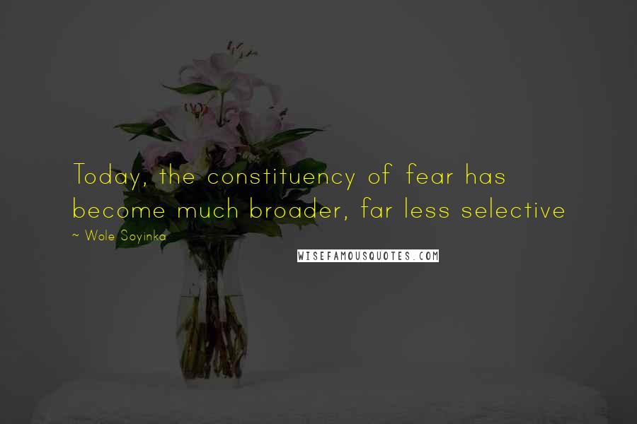 Wole Soyinka Quotes: Today, the constituency of fear has become much broader, far less selective