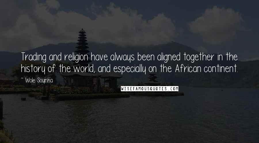 Wole Soyinka Quotes: Trading and religion have always been aligned together in the history of the world, and especially on the African continent.