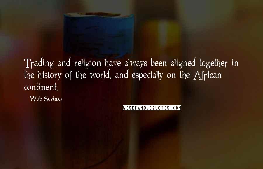 Wole Soyinka Quotes: Trading and religion have always been aligned together in the history of the world, and especially on the African continent.