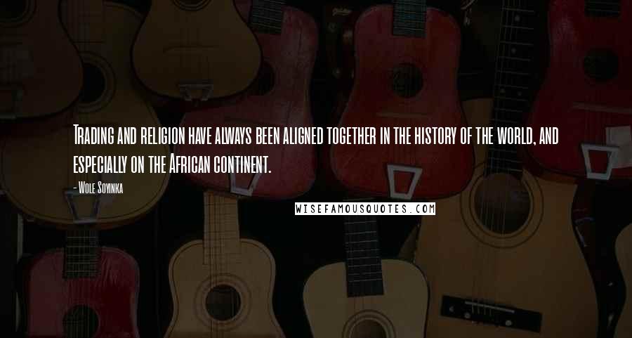 Wole Soyinka Quotes: Trading and religion have always been aligned together in the history of the world, and especially on the African continent.