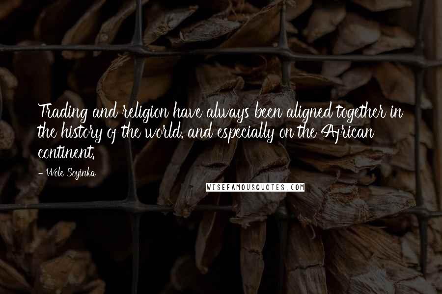 Wole Soyinka Quotes: Trading and religion have always been aligned together in the history of the world, and especially on the African continent.