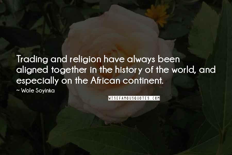 Wole Soyinka Quotes: Trading and religion have always been aligned together in the history of the world, and especially on the African continent.