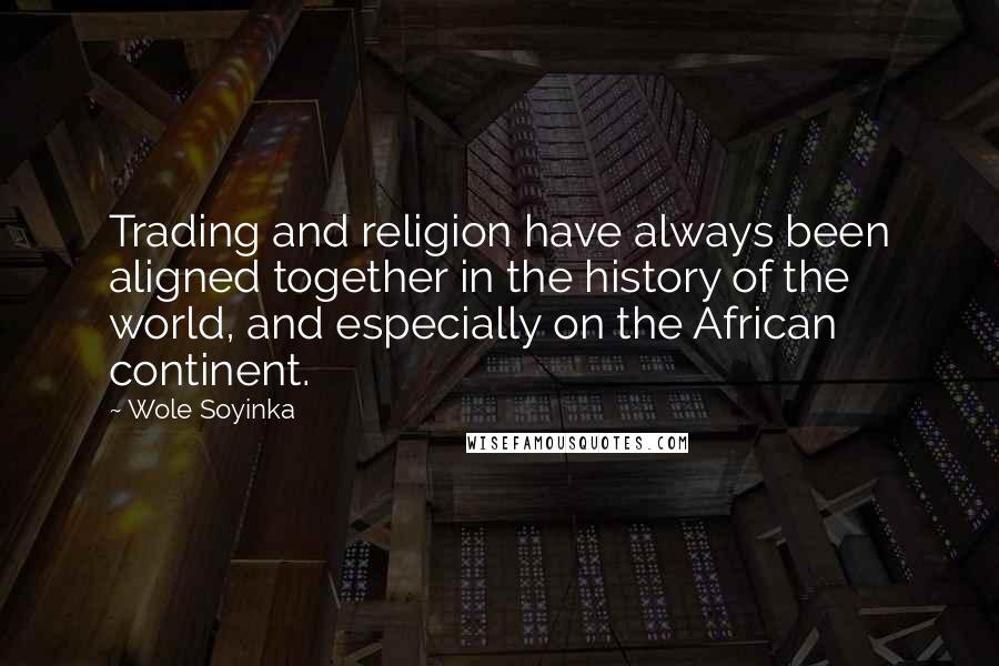 Wole Soyinka Quotes: Trading and religion have always been aligned together in the history of the world, and especially on the African continent.