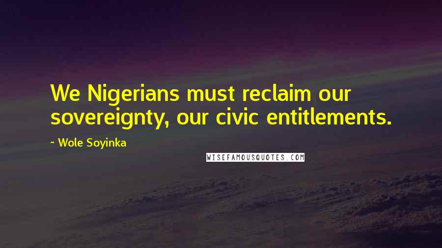 Wole Soyinka Quotes: We Nigerians must reclaim our sovereignty, our civic entitlements.