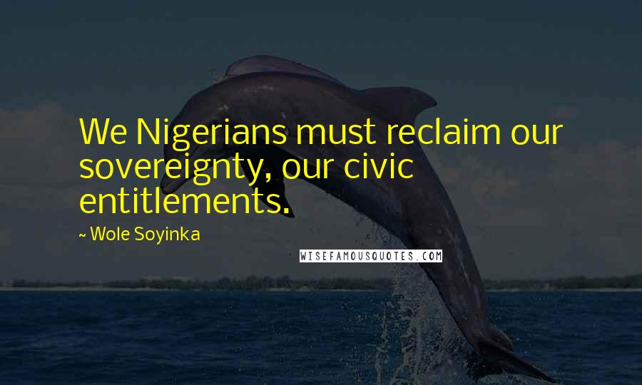 Wole Soyinka Quotes: We Nigerians must reclaim our sovereignty, our civic entitlements.