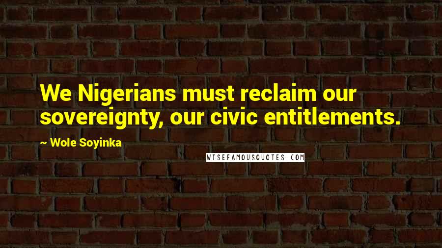 Wole Soyinka Quotes: We Nigerians must reclaim our sovereignty, our civic entitlements.