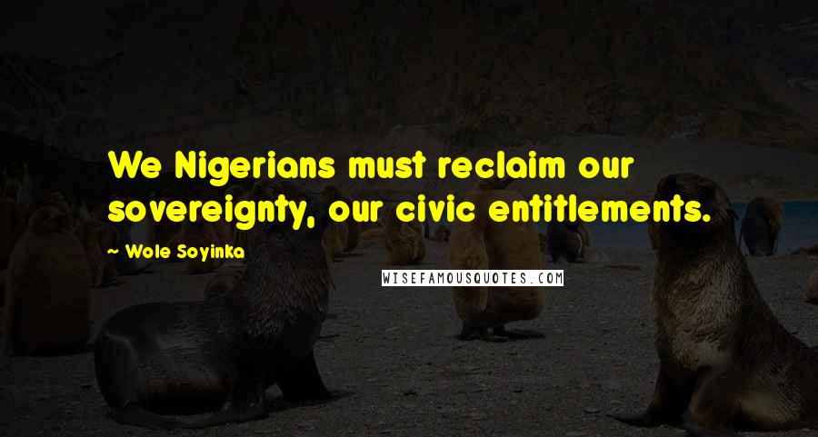 Wole Soyinka Quotes: We Nigerians must reclaim our sovereignty, our civic entitlements.