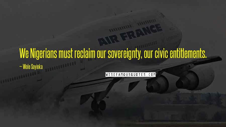 Wole Soyinka Quotes: We Nigerians must reclaim our sovereignty, our civic entitlements.