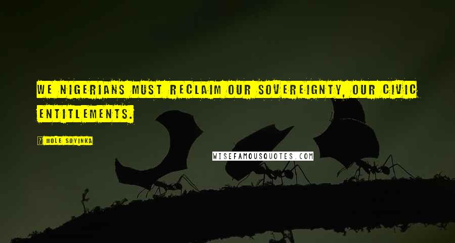 Wole Soyinka Quotes: We Nigerians must reclaim our sovereignty, our civic entitlements.