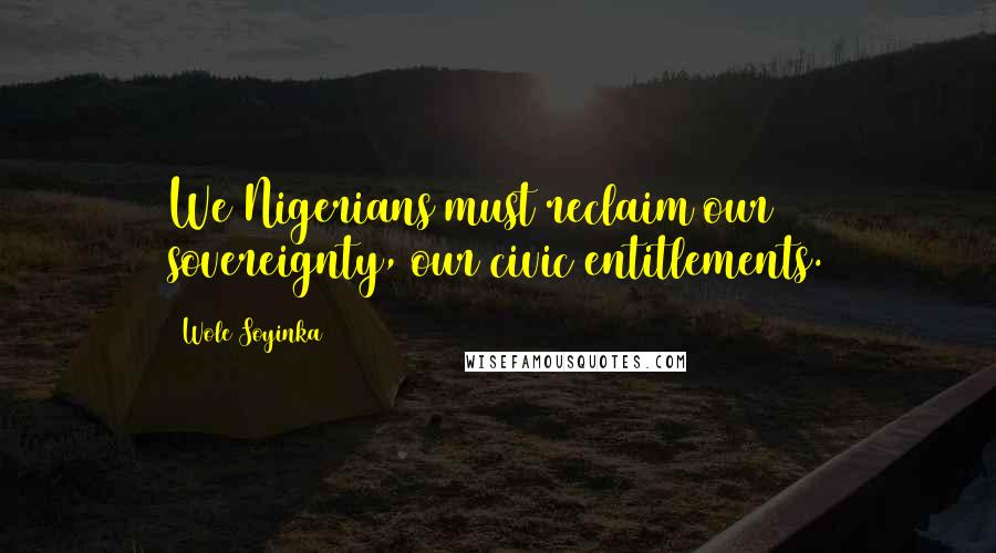 Wole Soyinka Quotes: We Nigerians must reclaim our sovereignty, our civic entitlements.