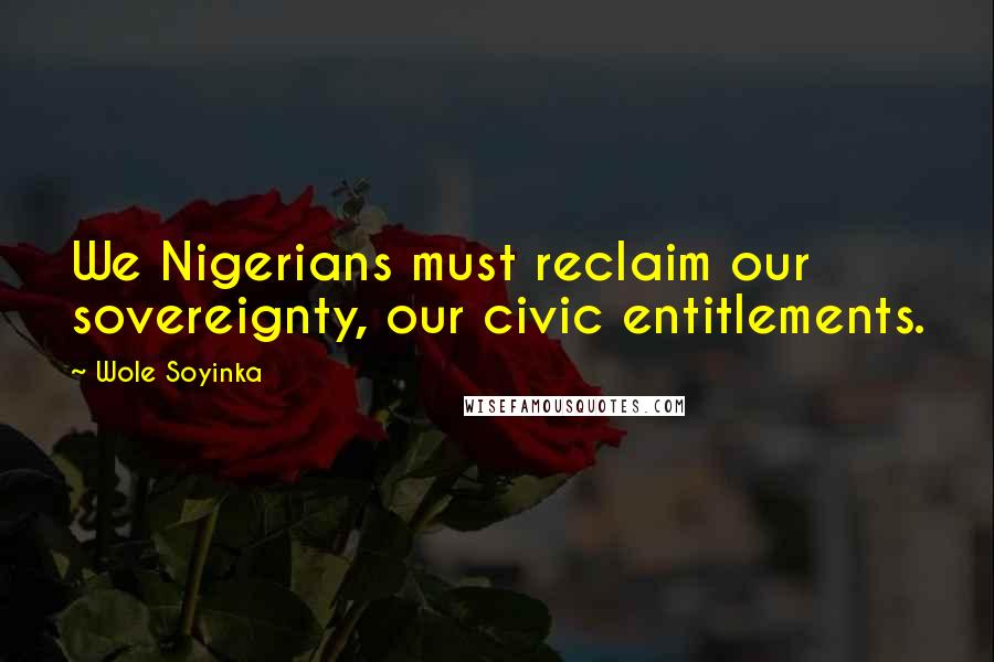 Wole Soyinka Quotes: We Nigerians must reclaim our sovereignty, our civic entitlements.