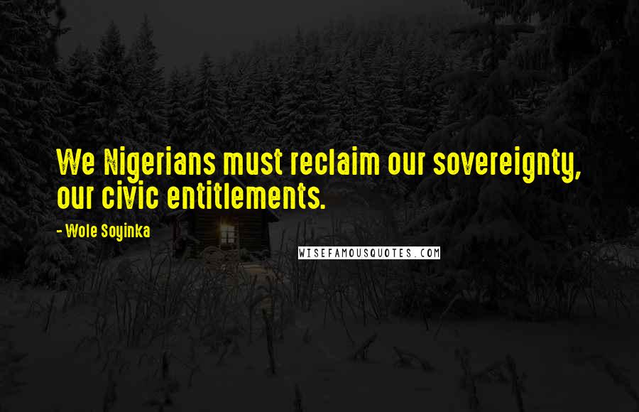 Wole Soyinka Quotes: We Nigerians must reclaim our sovereignty, our civic entitlements.