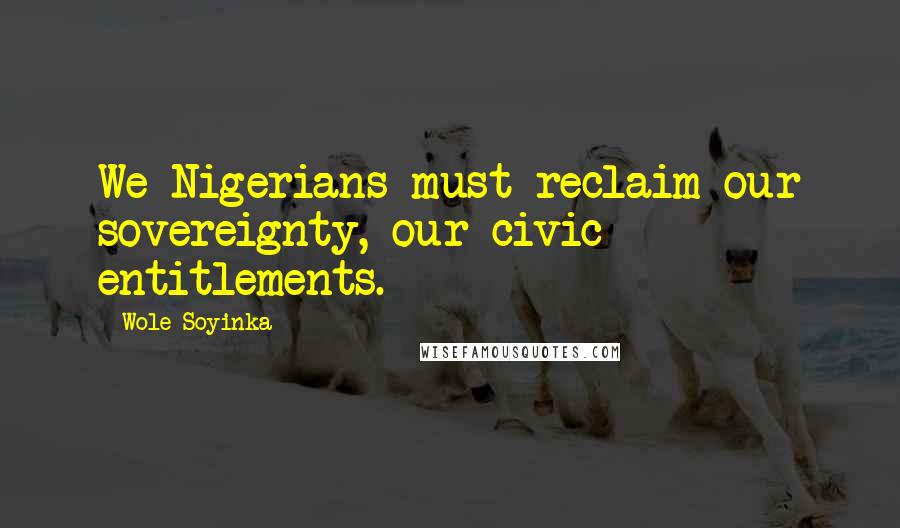 Wole Soyinka Quotes: We Nigerians must reclaim our sovereignty, our civic entitlements.