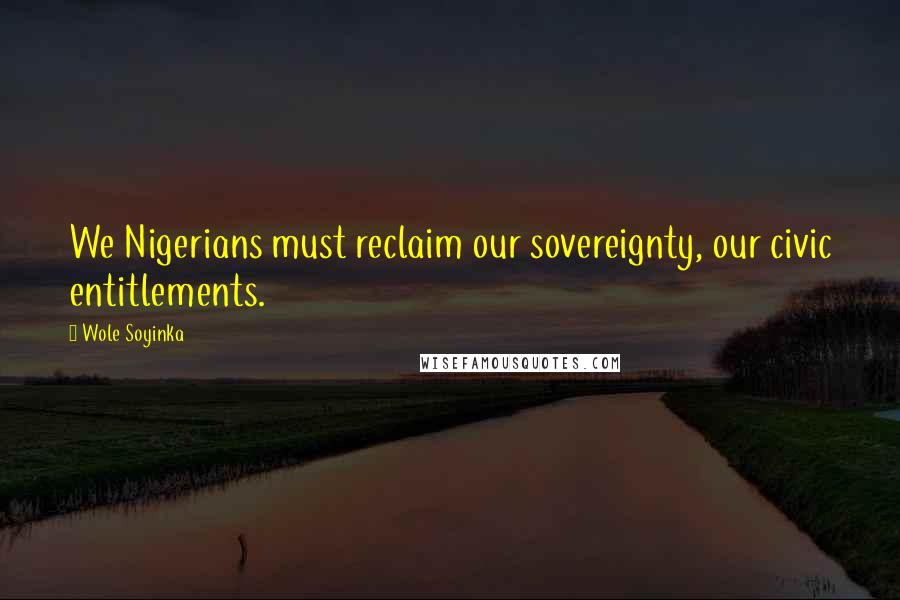 Wole Soyinka Quotes: We Nigerians must reclaim our sovereignty, our civic entitlements.