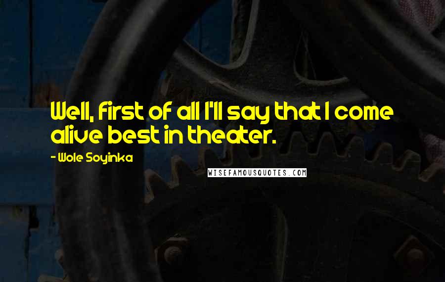 Wole Soyinka Quotes: Well, first of all I'll say that I come alive best in theater.